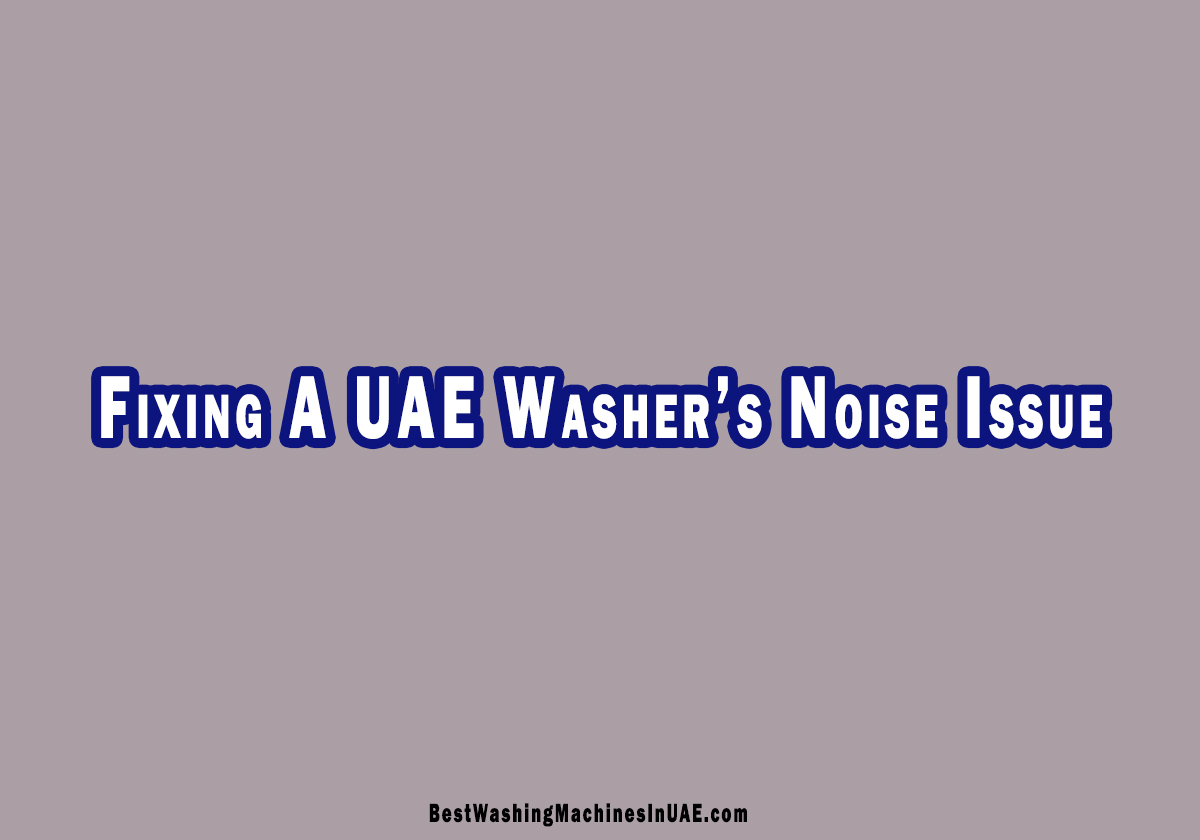 How To Repair A Washer That Makes Loud Noises In UAE?