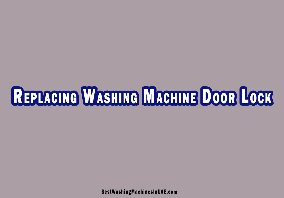 How To Replace Washing Machine Door Lock In UAE?